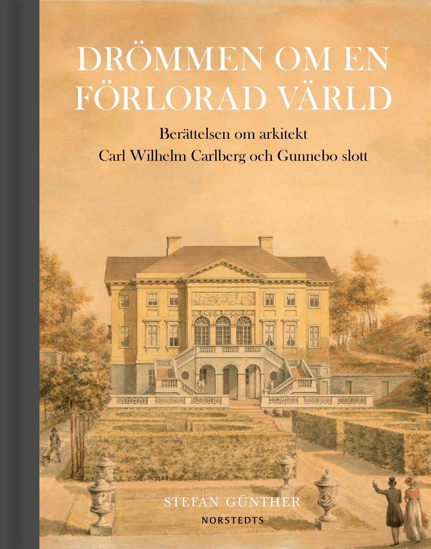 Omslag: Drömmen om en förlorad värld : berättelsen om arkitekt Carl Wilhelm Carlberg och Gunnebo slott